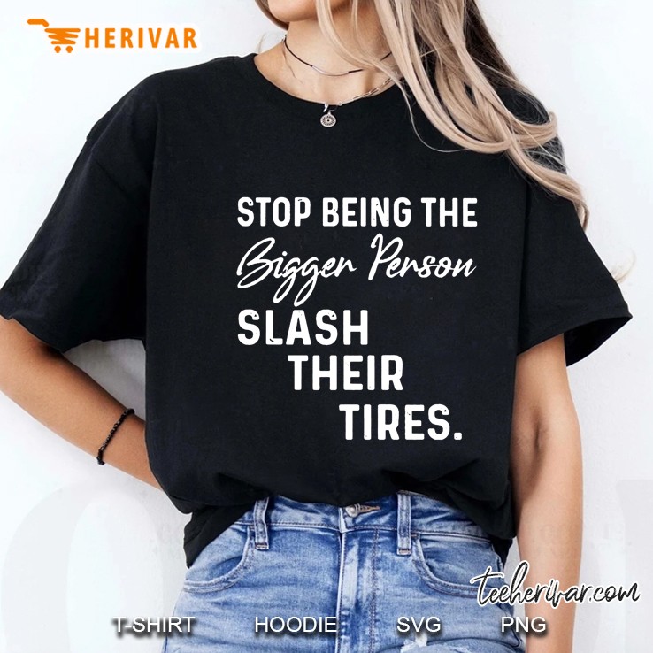 Stop Being The Bigger Person Slash Their Tires Ladies Tee
