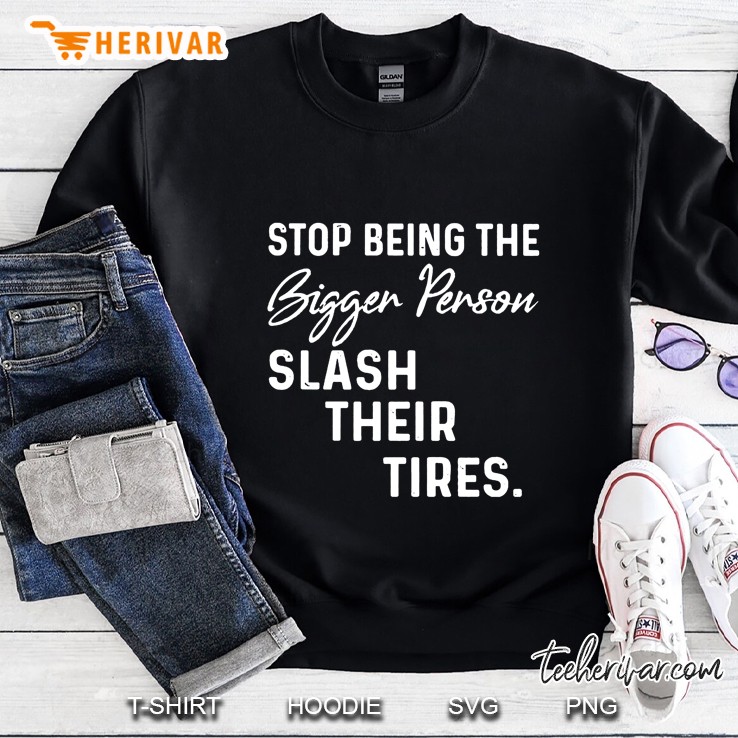 Stop Being The Bigger Person Slash Their Tires Sweatshirt