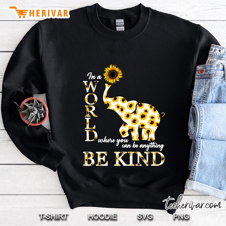 In A World Where You Can Be Anything Be Kind Sunflower Elephant Version Sweatshirt