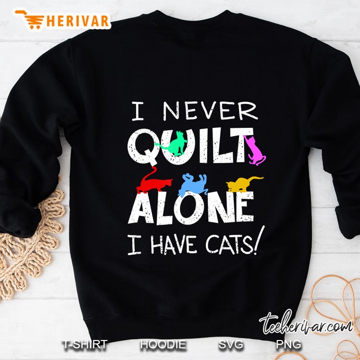 Funny I Never Quilt Alone I Have Cats Cool Sewing Fan Gift Sweatshirt