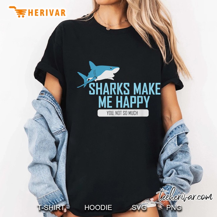 Sharks Make Me Happy Funny Shark Design I Men Woman Gift Ladies Tee