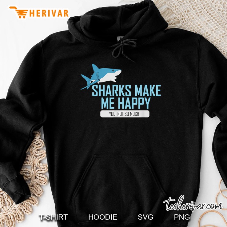 Sharks Make Me Happy Funny Shark Design I Men Woman Gift Hoodie