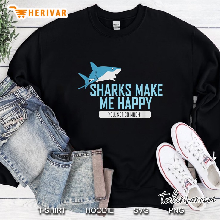 Sharks Make Me Happy Funny Shark Design I Men Woman Gift Sweatshirt