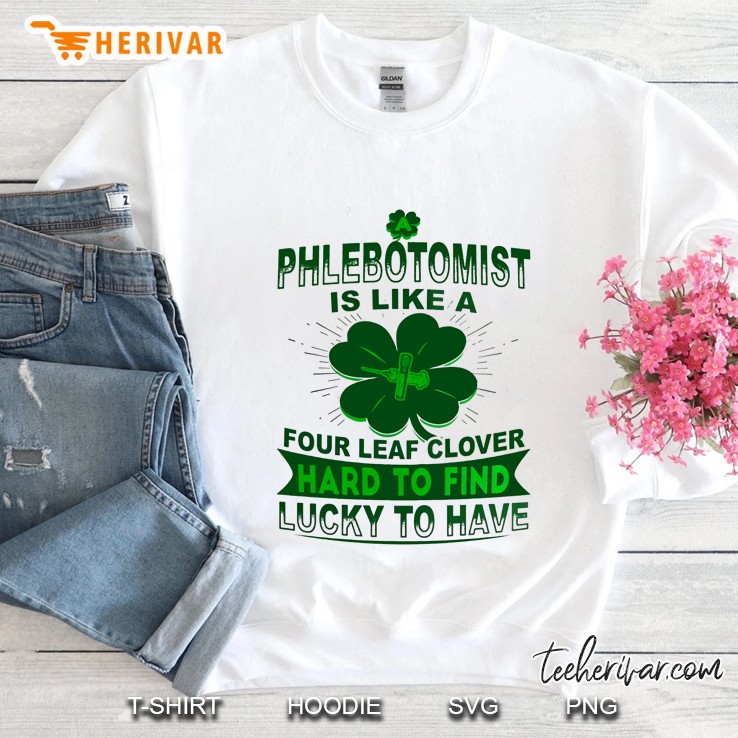 Phlebotomist Is Like A Four Leaf Clover Hard To Find Lucky To Have Four Leaf Clover Version Sweatshirt
