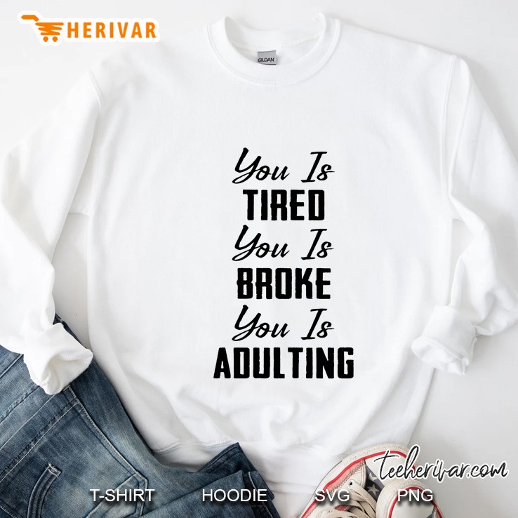 You Is Tired You Is Broke You Is Adulting Sweatshirt