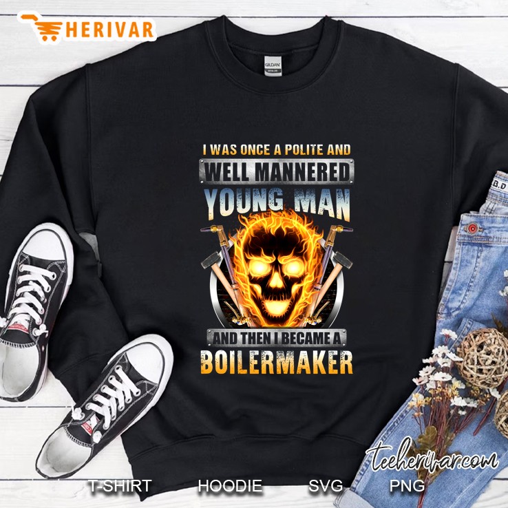 I Was Once A Polite And Well Mannered Young Man And Then I Became A Boilermaker Fire Skull Version Sweatshirt