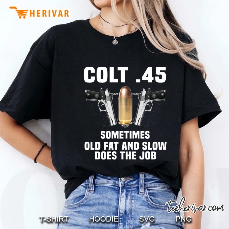 Colt 45 Sometime Old Fat And Slow Does The Job Guns And Bullet Version Ladies Tee