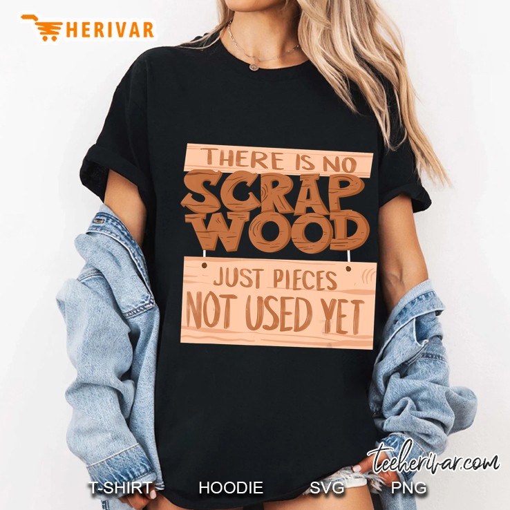 There Is No Scrap Wood Just Pieces Not Used Yet Ladies Tee