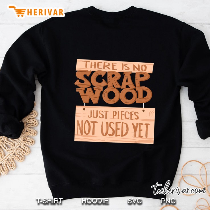 There Is No Scrap Wood Just Pieces Not Used Yet Sweatshirt