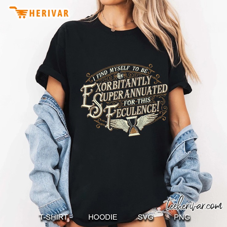 I Find Myself To Be Exorbitantly Superannuated For This Feculence Ladies Tee
