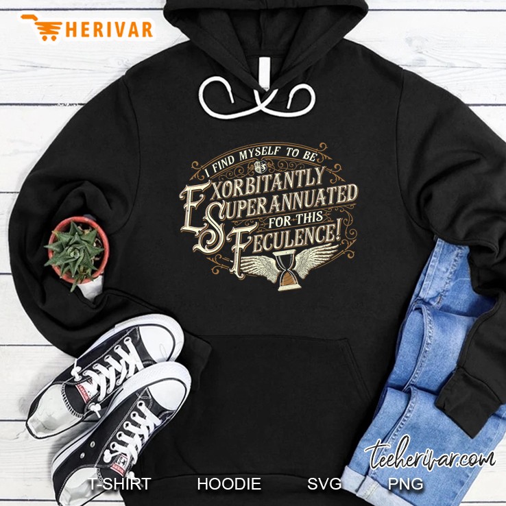 I Find Myself To Be Exorbitantly Superannuated For This Feculence Hoodie