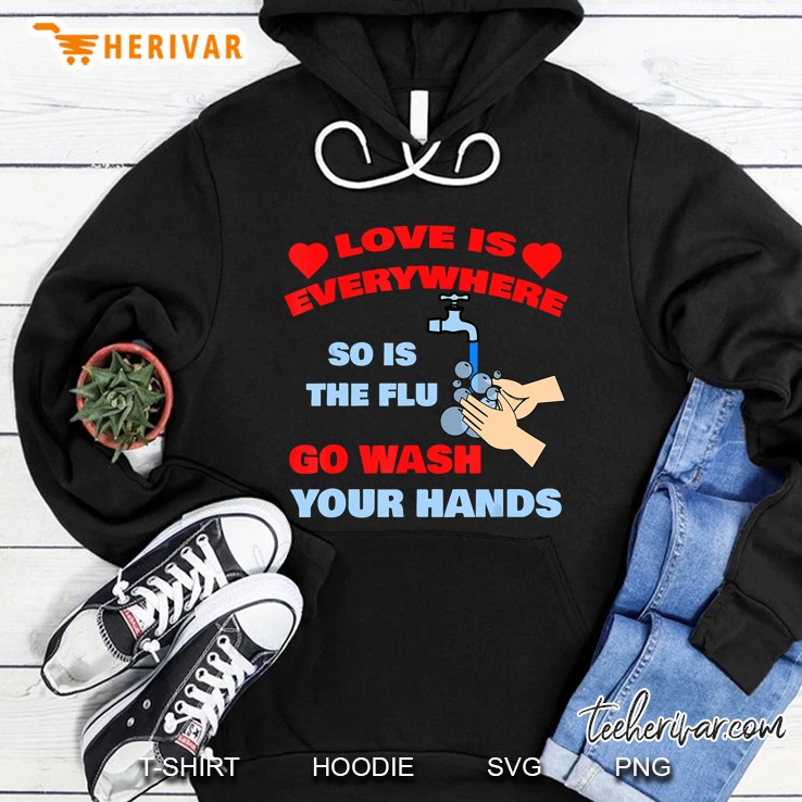 Love Is Everywhere So Is The Flu Go Wash Your Hands Hoodie