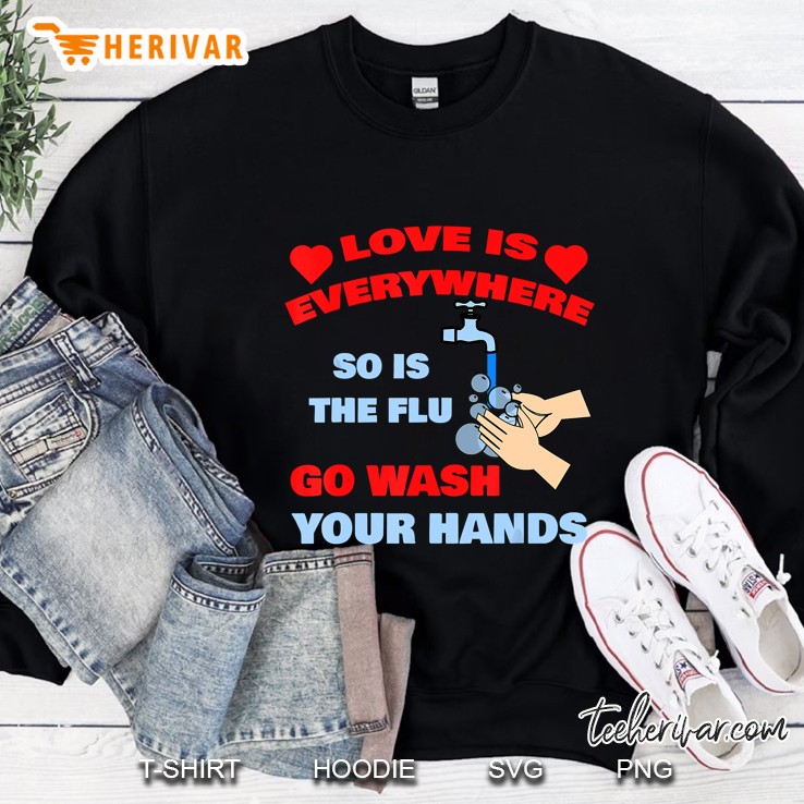 Love Is Everywhere So Is The Flu Go Wash Your Hands Sweatshirt