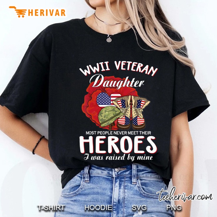 WWII Veteran Daughter Most People Never Meet Their Heroes I Was Raised By Mine Ladies Tee