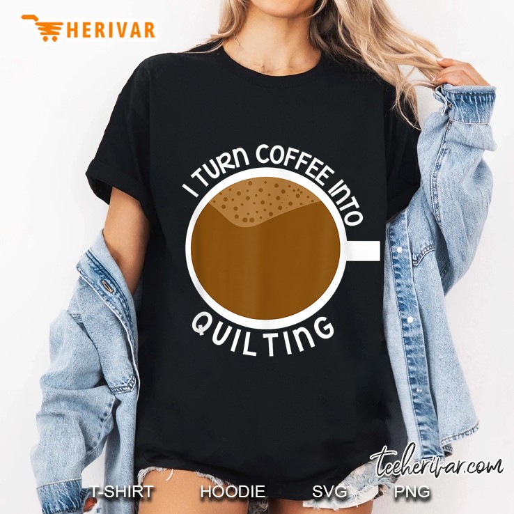 I Turn Coffee Into Quilting Ladies Tee