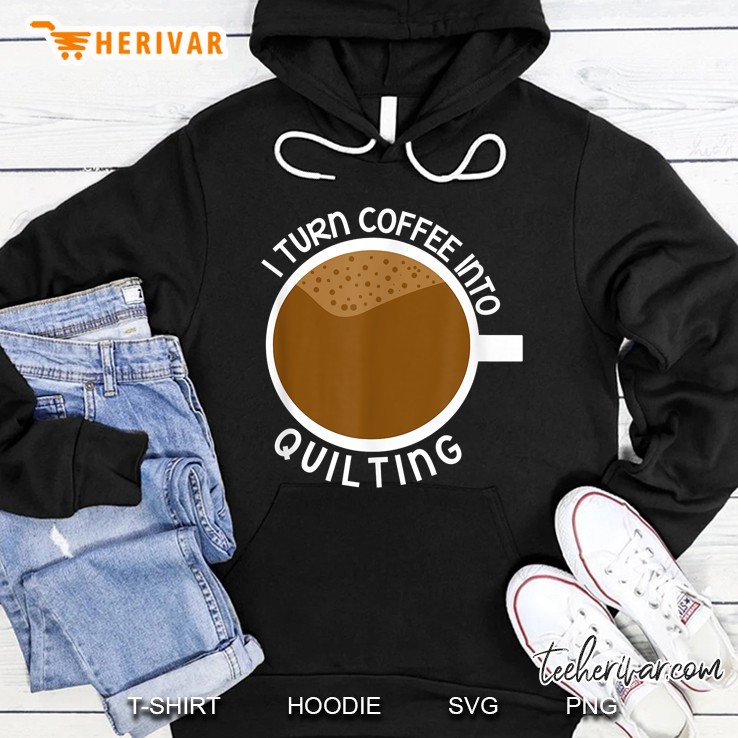 I Turn Coffee Into Quilting Hoodie