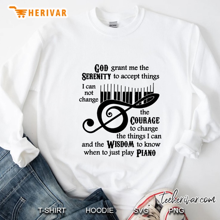God Grant Me The Serenity To Accept Things I Can Not Change The Courage Just Play Piano Sweatshirt