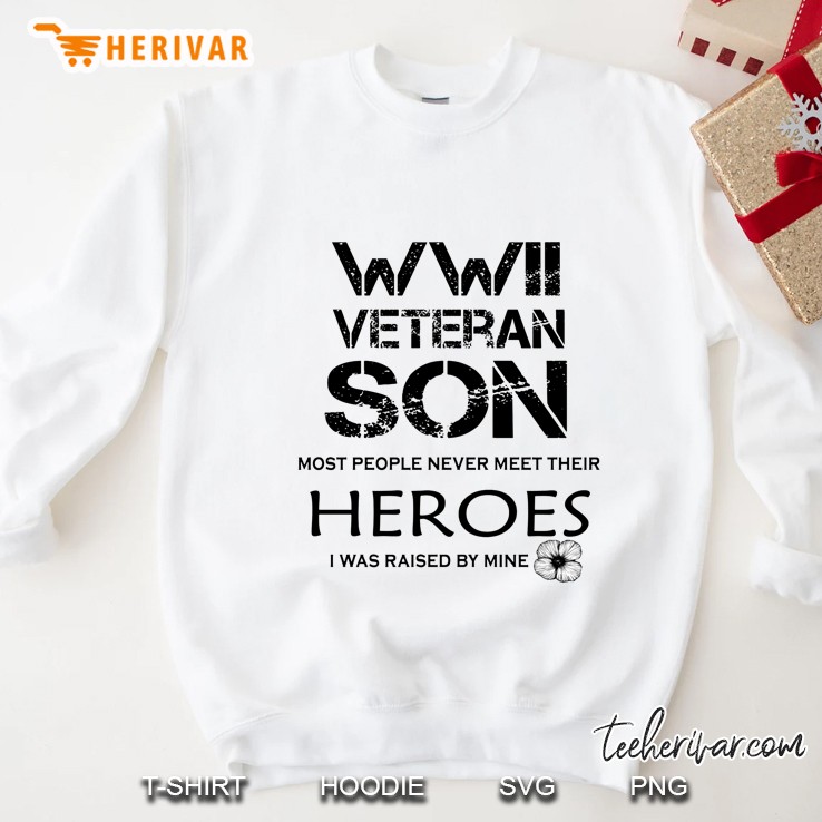 WWII Veteran Son Most People Never Meet Their Heroes I Was Raised By Mine Sweatshirt