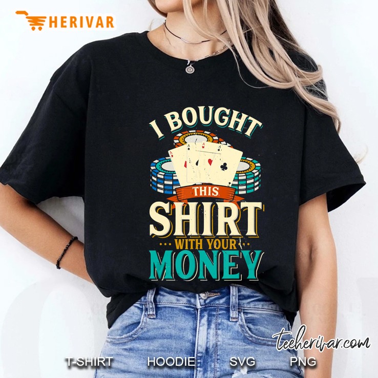 I Bought This Shirt With Your Money Poker Players Ladies Tee