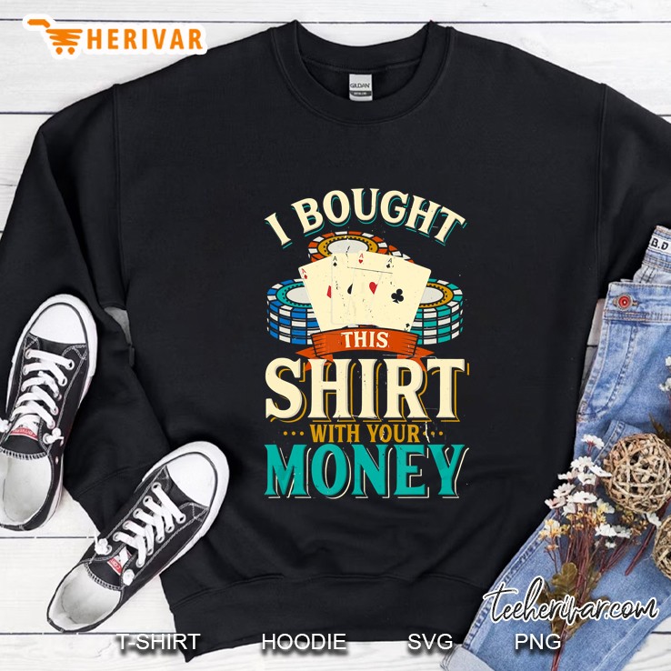 I Bought This Shirt With Your Money Poker Players Sweatshirt