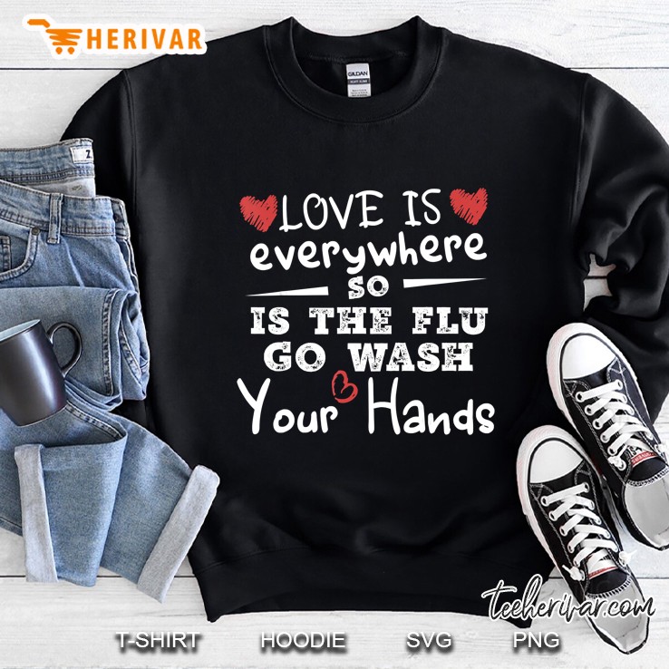 Love Is Everywhere So Is The Flu Wash Your Hands Flu Wash Sweatshirt