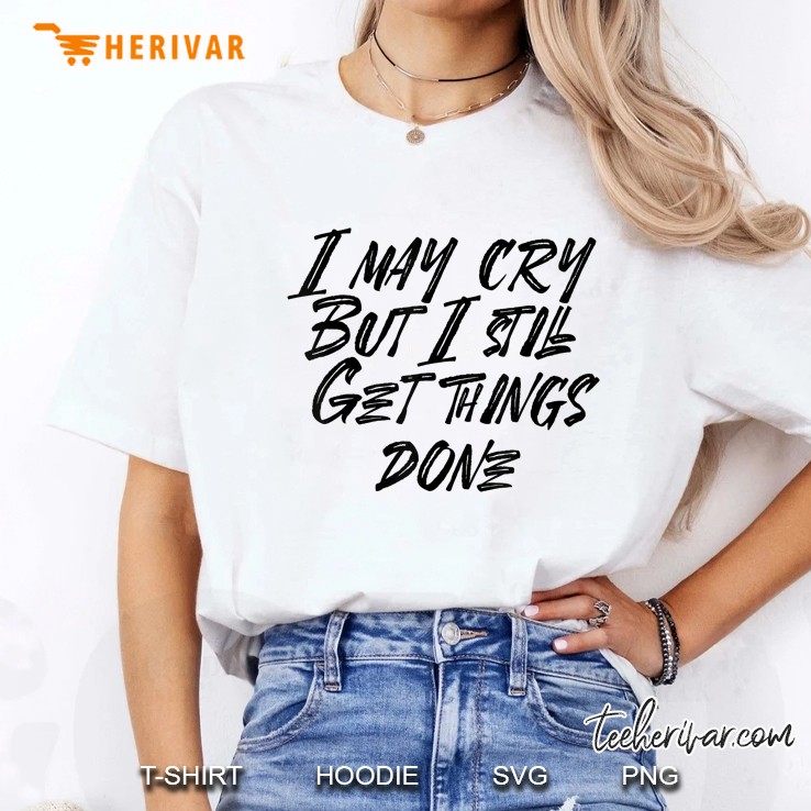 I May Cry But I Still Get Things Done Ladies Tee