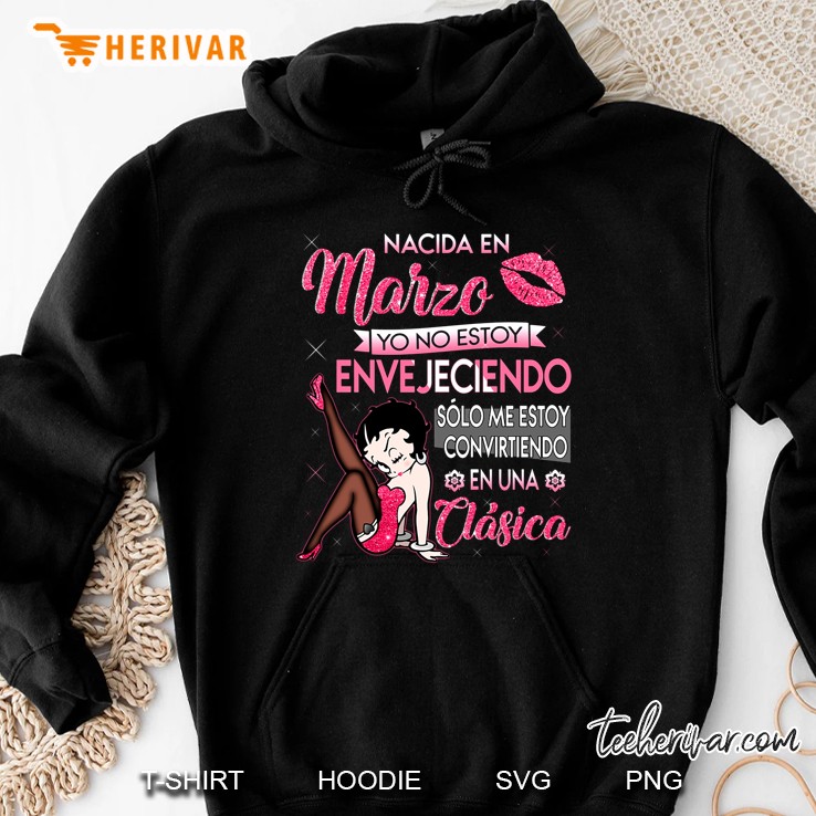 Nacida En Marzo Yo No Estoy Envejeciendo Solo Me Estoy Convirtiendo En Una Clasica Hoodie