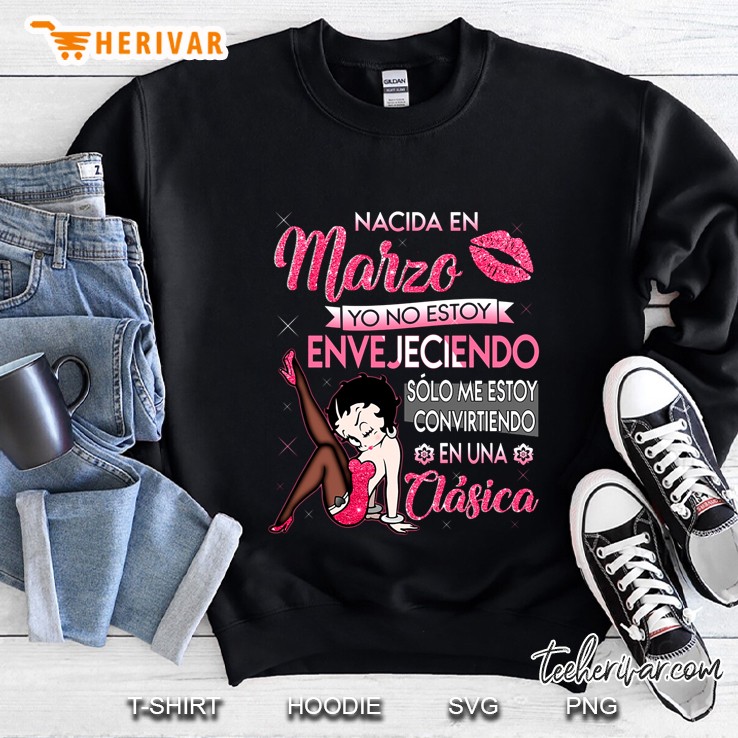 Nacida En Marzo Yo No Estoy Envejeciendo Solo Me Estoy Convirtiendo En Una Clasica Sweatshirt