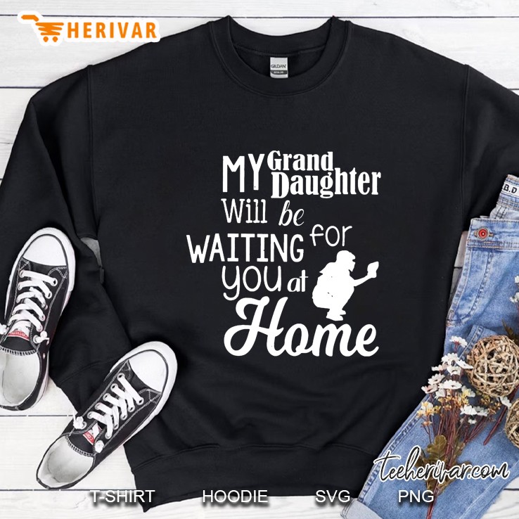 My Granddaughter Will Be Waiting For You At Home Sweatshirt