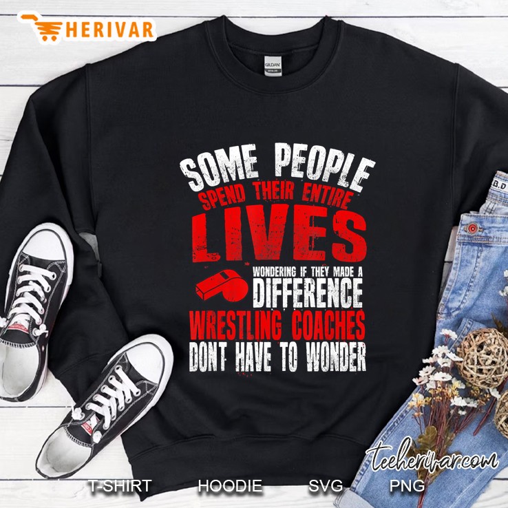 Some People Spend Their Entire Lives Wondering If They Made A Difference Wrestling Coaches Do Not Have To Wonder Sweatshirt