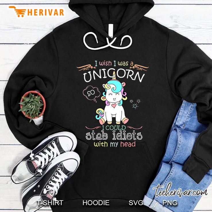 I Wish I Was A Unicorn So I Could Stab Idiots With My Head Cute Unicorn Version Hoodie
