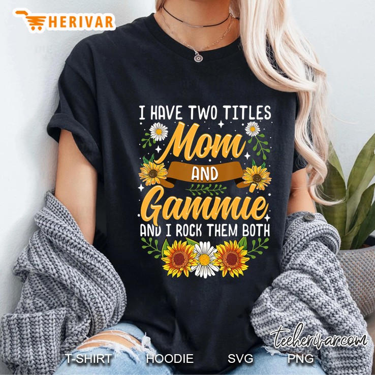 I Have Two Titles Mom And Gammie And I Rock Them Both Sunflower Version Ladies Tee
