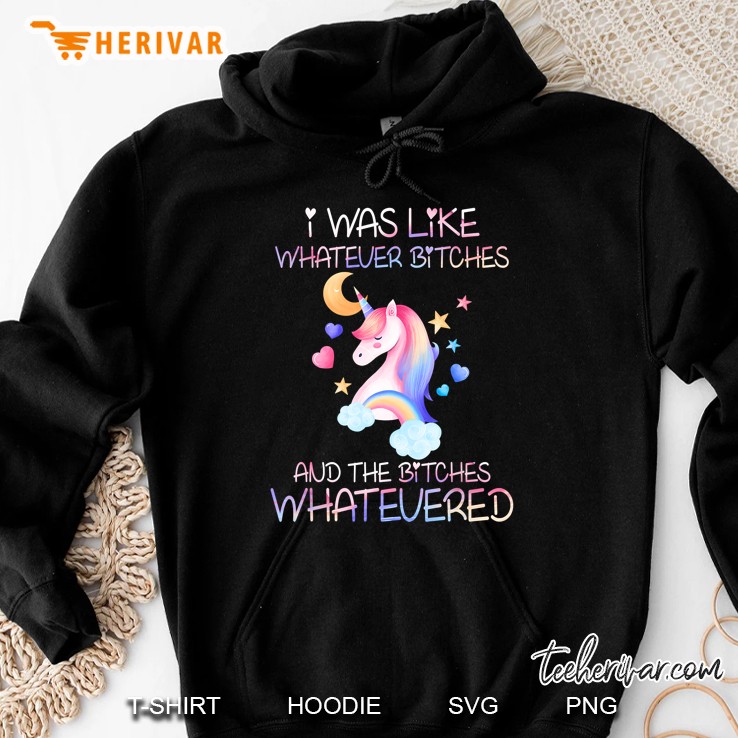 I Was Like Whatever Bitches And The Bitches Whatevered Rainbow Unicorn Version Hoodie