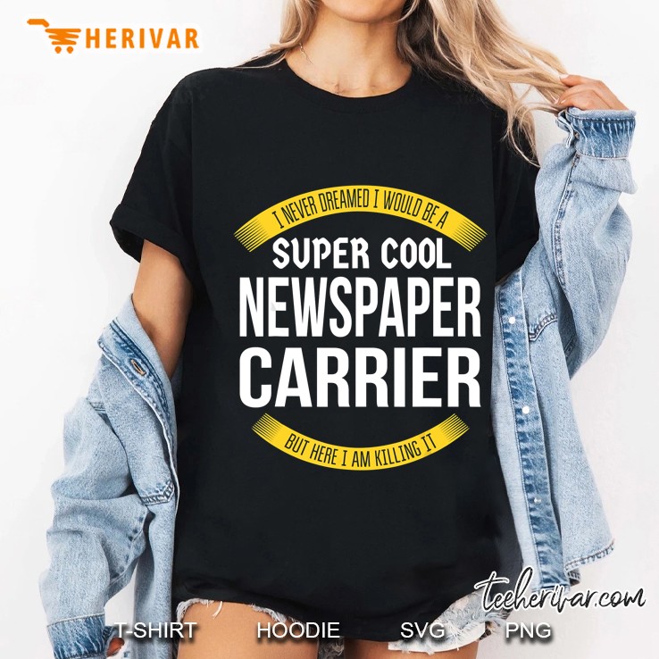 I Never Dreamed I Would Be A Super Cool Newspaper Carrier But Here I Am Killing It Ladies Tee