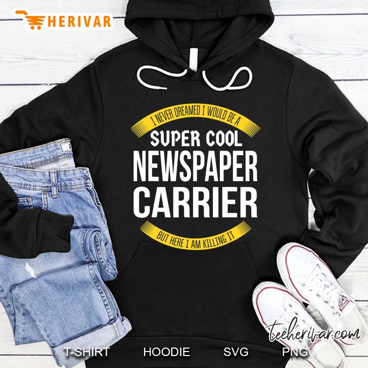I Never Dreamed I Would Be A Super Cool Newspaper Carrier But Here I Am Killing It Hoodie