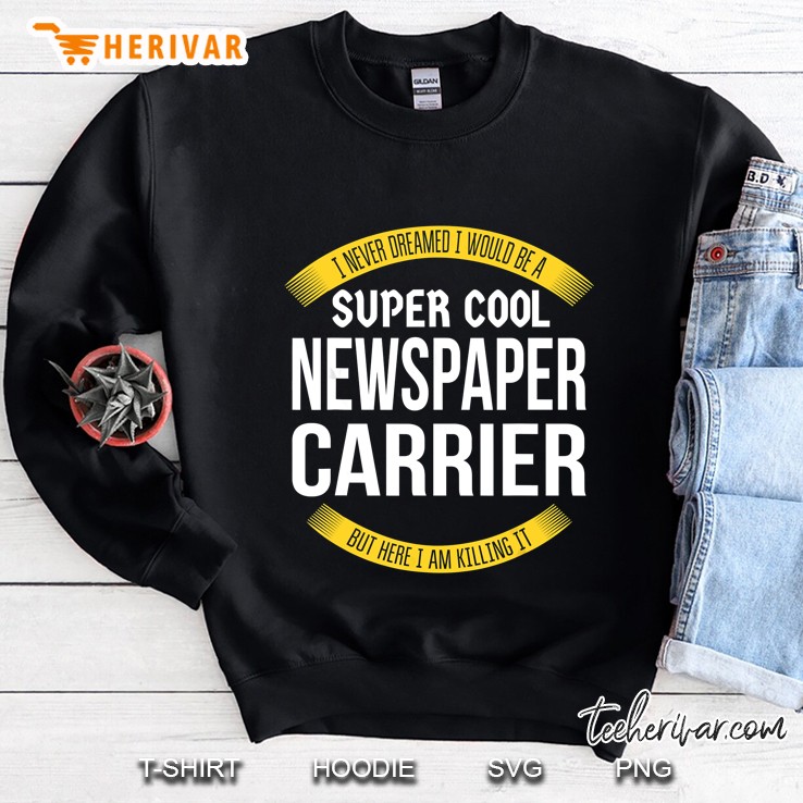 I Never Dreamed I Would Be A Super Cool Newspaper Carrier But Here I Am Killing It Sweatshirt