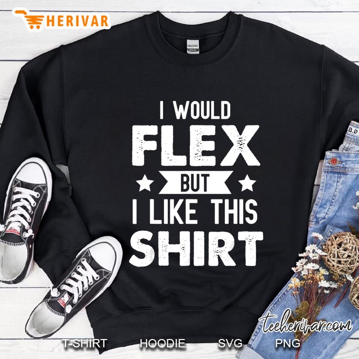 I Would Flex But I Like This Shirt Sweatshirt