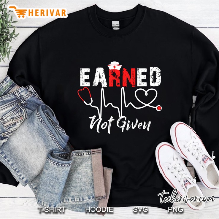 Earned Not Given Registered Nurse Sweatshirt