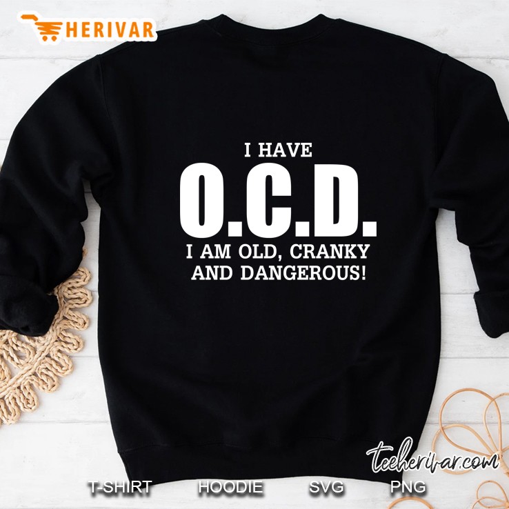 I Have Ocd I Am Old Cranky And Dangerous Sweatshirt