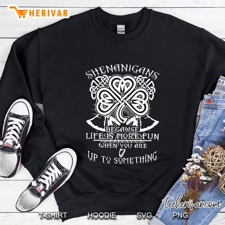 Shenanigans Because Life Is More Fun When You Are Up To Something Celtic Knot Shamrock Version Sweatshirt