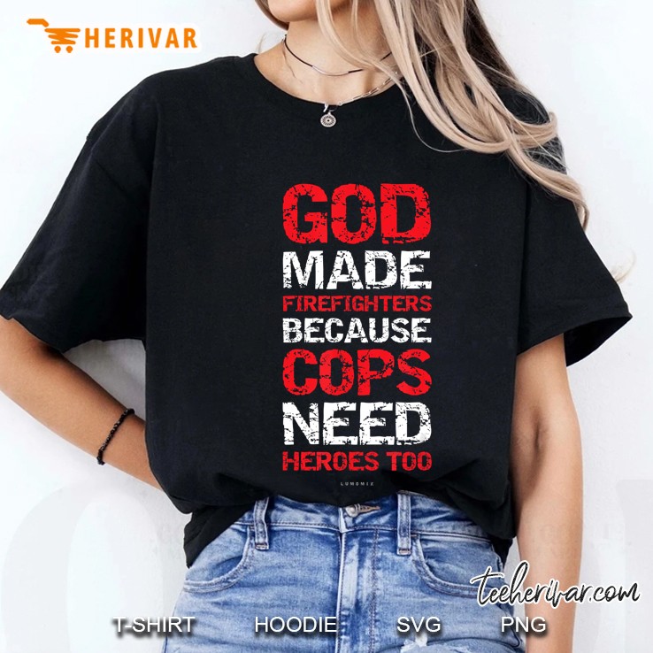 God Made Firefighters Because Cops Need Heroes Too Ladies Tee