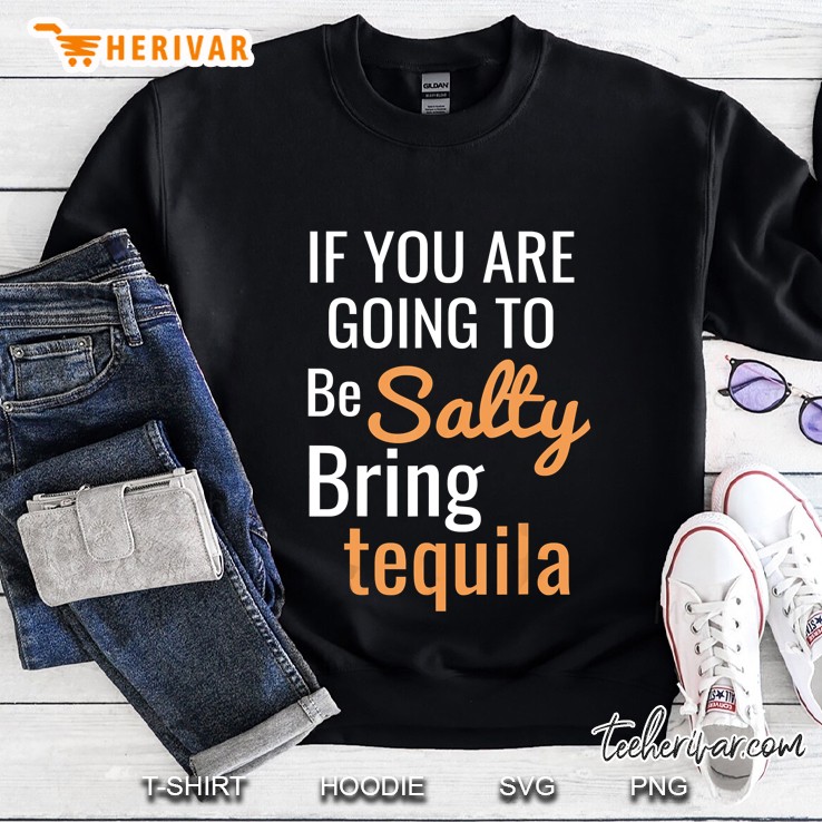 If You Are Going To Be Salty Bring Tequila Sweatshirt
