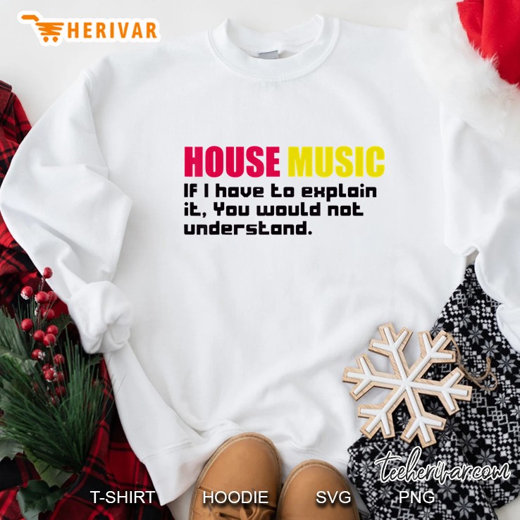 House Music If I Have To Explain It Sweatshirt