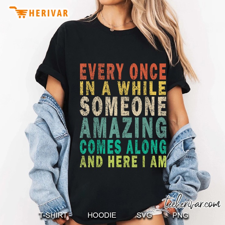 Every Once In A While Someone Amazing Comes Along And Here I Am Ladies Tee