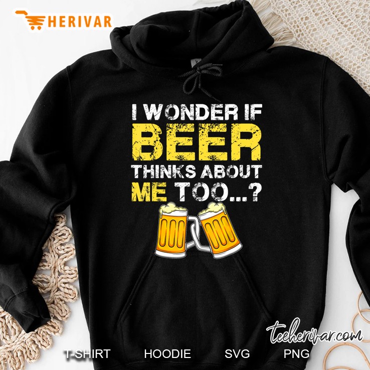 I Wonder If Beer Thinks About Me Too Hoodie