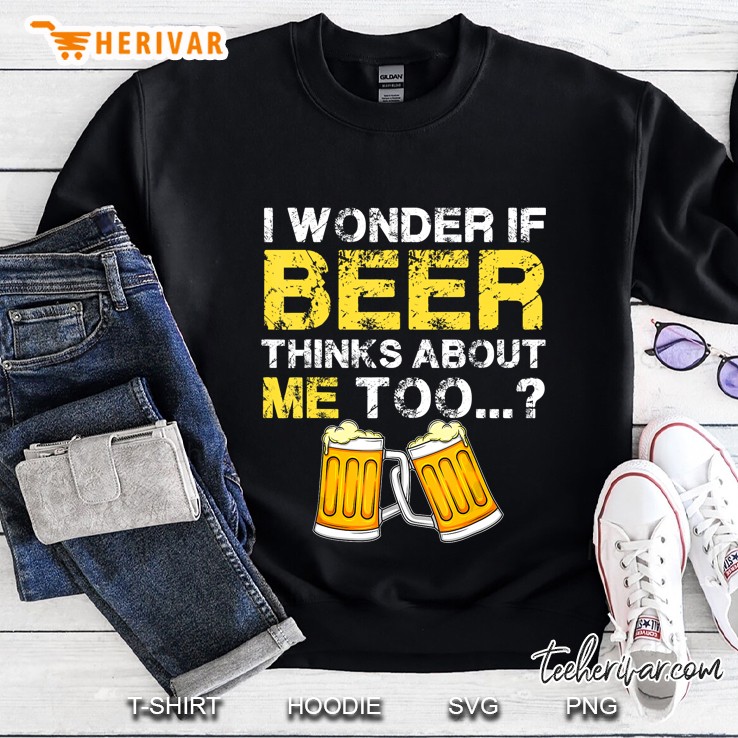 I Wonder If Beer Thinks About Me Too Sweatshirt
