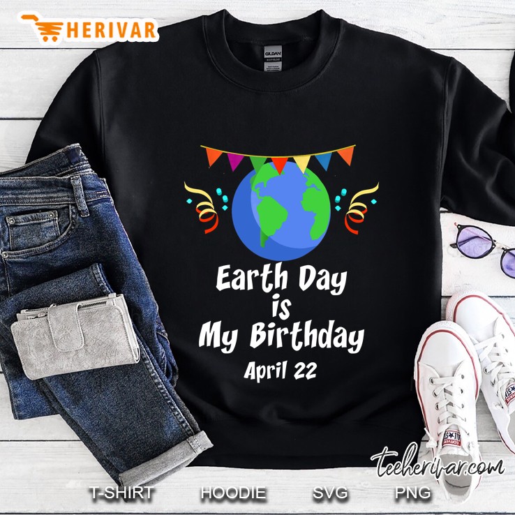 Earth Day Is My Birthday April 22 Sweatshirt