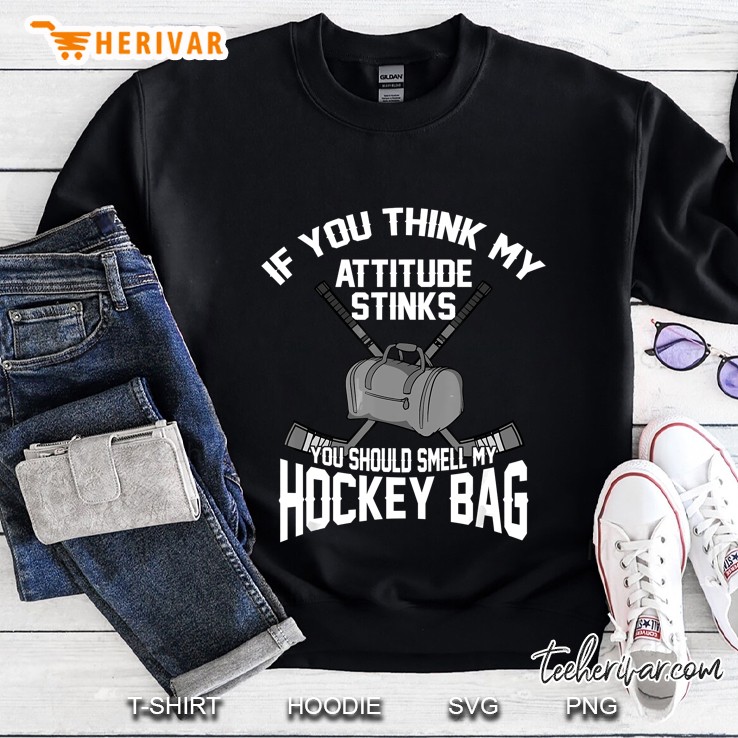 If You Think My Attitude Stinks You Should Smell My Hockey Sweatshirt