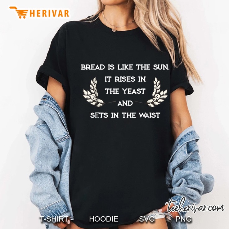 Bread Is Like The Sun It Rises In The Yeast And Sets In The Waist Ladies Tee