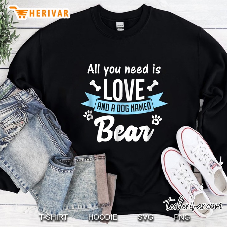 All You Need Is Love And A Dog Named Bear Sweatshirt